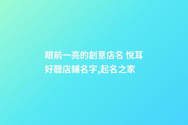 眼前一亮的創意店名 悅耳好聽店鋪名字,起名之家-第1張-店鋪起名-玄機派
